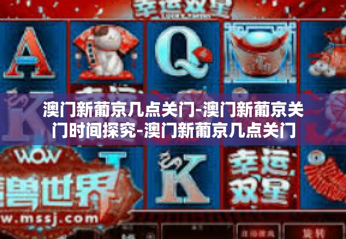 澳门新葡京几点关门-澳门新葡京关门时间探究-澳门新葡京几点关门