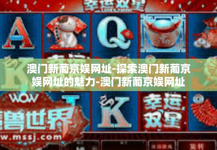 澳门新葡京娱网址-探索澳门新葡京娱网址的魅力-澳门新葡京娱网址