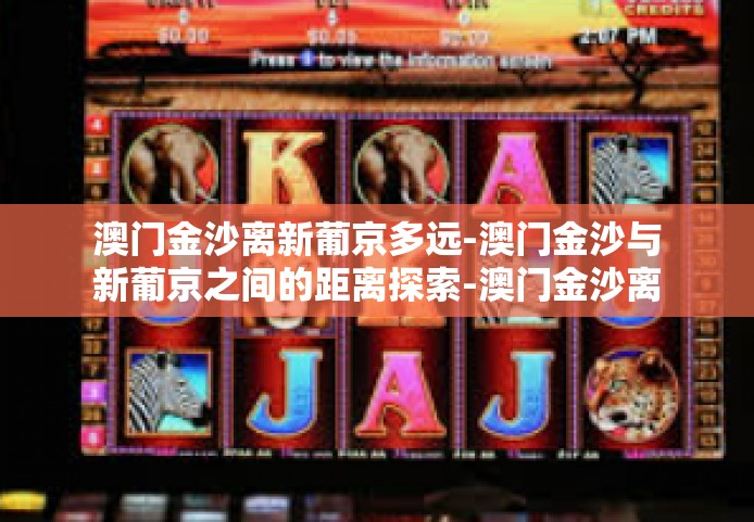 澳门金沙离新葡京多远-澳门金沙与新葡京之间的距离探索-澳门金沙离新葡京多远 澳门金沙离新葡京多远-澳门金沙与新葡京之间的距离探索-澳门金沙离新葡京多远