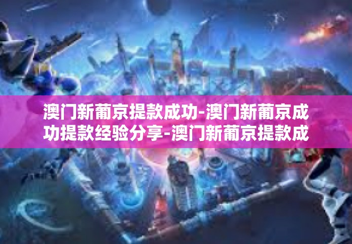 澳门新葡京提款成功-澳门新葡京成功提款经验分享-澳门新葡京提款成功
