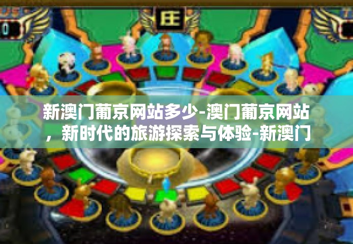 新澳门葡京网站多少-澳门葡京网站，新时代的旅游探索与体验-新澳门葡京网站多少