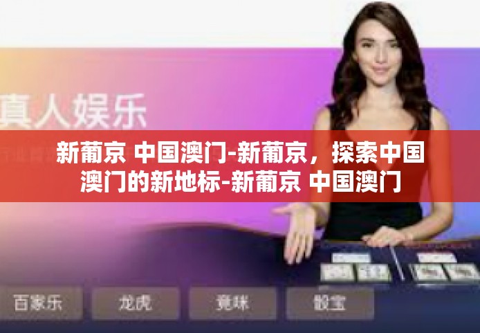 新葡京 中国澳门-新葡京,探索中国澳门的新地标-新葡京 中国澳门 新葡京 中国澳门-新葡京,探索中国澳门的新地标-新葡京 中国澳门