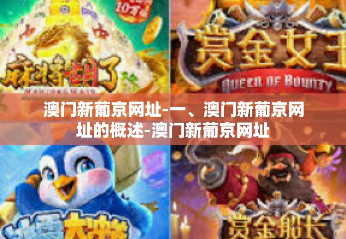 澳门新葡京网址-一、澳门新葡京网址的概述-澳门新葡京网址