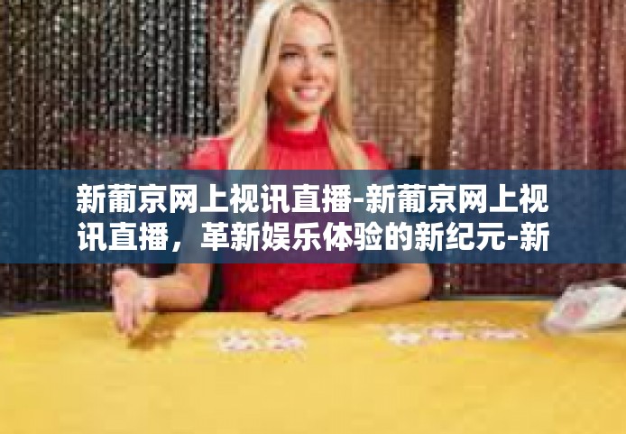 新葡京网上视讯直播-新葡京网上视讯直播，革新娱乐体验的新纪元-新葡京网上视讯直播