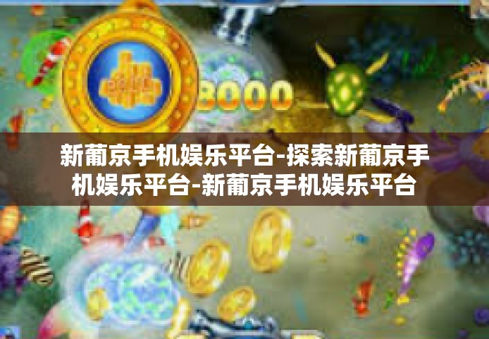 新葡京手机娱乐平台-探索新葡京手机娱乐平台-新葡京手机娱乐平台