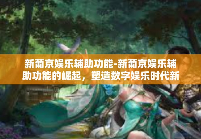 新葡京娱乐辅助功能-新葡京娱乐辅助功能的崛起，塑造数字娱乐时代新体验-新葡京娱乐辅助功能