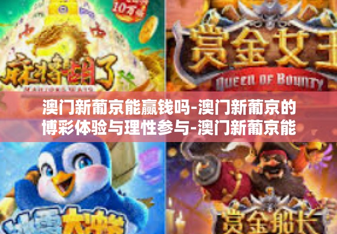 澳门新葡京能赢钱吗-澳门新葡京的博彩体验与理性参与-澳门新葡京能赢钱吗