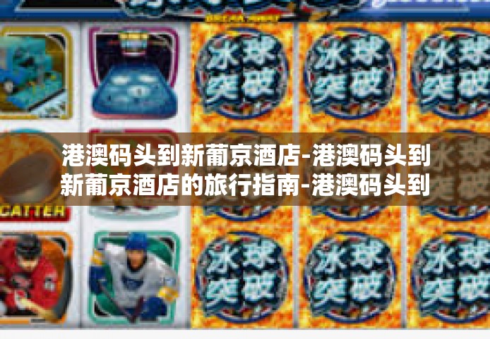 港澳码头到新葡京酒店-港澳码头到新葡京酒店的旅行指南-港澳码头到新葡京酒店