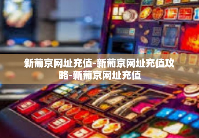 新葡京网址充值-新葡京网址充值攻略-新葡京网址充值