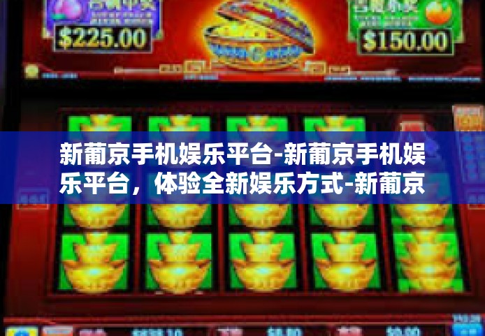 新葡京手机娱乐平台-新葡京手机娱乐平台，体验全新娱乐方式-新葡京手机娱乐平台