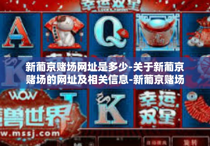 新葡京赌场网址是多少-关于新葡京赌场的网址及相关信息-新葡京赌场网址是多少