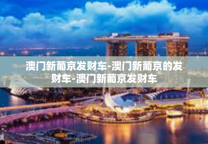 澳门新葡京发财车-澳门新葡京的发财车-澳门新葡京发财车