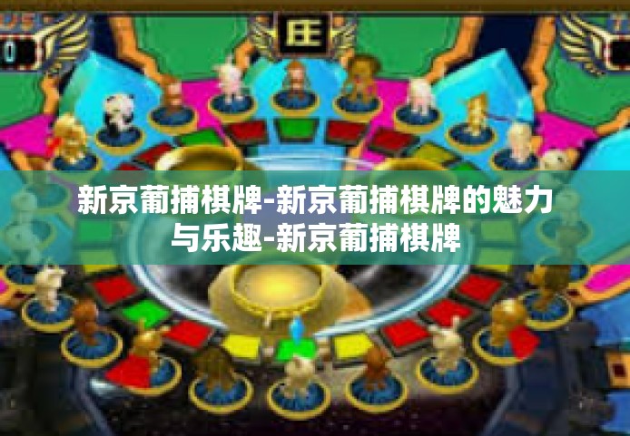 新京葡捕棋牌-新京葡捕棋牌的魅力与乐趣-新京葡捕棋牌
