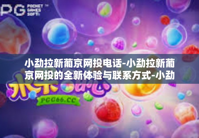 小勐拉新葡京网投电话-小勐拉新葡京网投的全新体验与联系方式-小勐拉新葡京网投电话