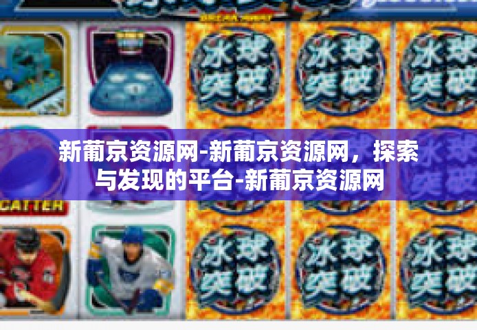 新葡京资源网-新葡京资源网，探索与发现的平台-新葡京资源网
