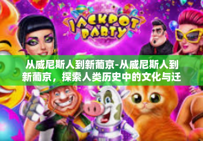 从威尼斯人到新葡京-从威尼斯人到新葡京，探索人类历史中的文化与迁徙-从威尼斯人到新葡京