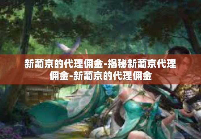 新葡京的代理佣金-揭秘新葡京代理佣金-新葡京的代理佣金