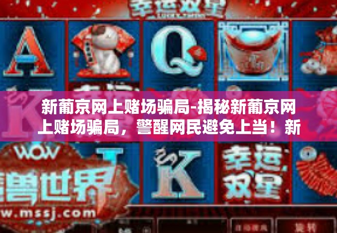 新葡京网上赌场骗局-揭秘新葡京网上赌场骗局，警醒网民避免上当！新葡京网上赌场骗局