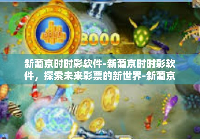 新葡京时时彩软件-新葡京时时彩软件，探索未来彩票的新世界-新葡京时时彩软件