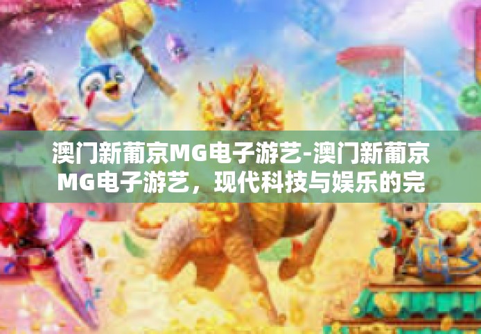 澳门新葡京MG电子游艺-澳门新葡京MG电子游艺，现代科技与娱乐的完美结合-澳门新葡京MG电子游艺