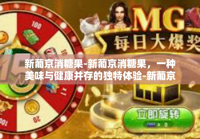 新葡京消糖果-新葡京消糖果，一种美味与健康并存的独特体验-新葡京消糖果