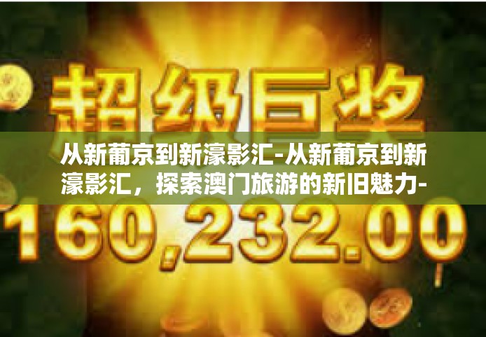 从新葡京到新濠影汇-从新葡京到新濠影汇，探索澳门旅游的新旧魅力-从新葡京到新濠影汇