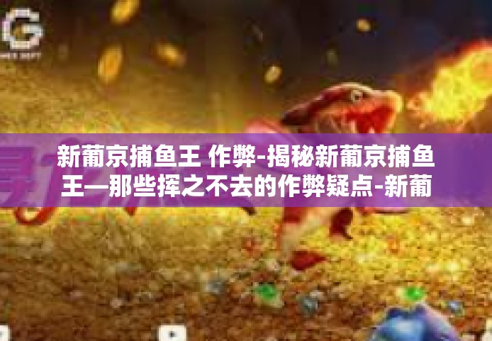 新葡京捕鱼王 作弊-揭秘新葡京捕鱼王—那些挥之不去的作弊疑点-新葡京捕鱼王 作弊