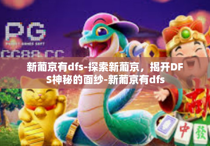 新葡京有dfs-探索新葡京，揭开DFS神秘的面纱-新葡京有dfs