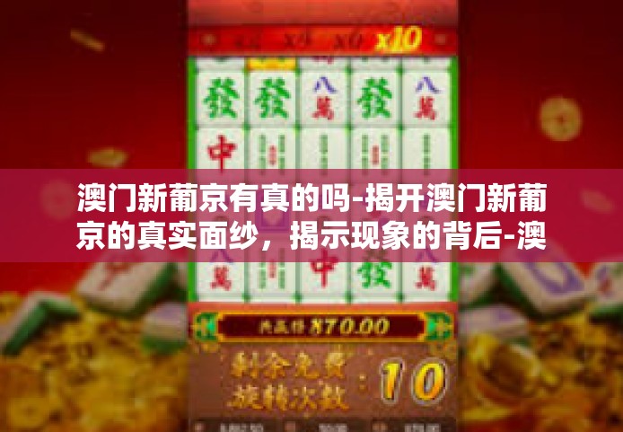 澳门新葡京有真的吗-揭开澳门新葡京的真实面纱，揭示现象的背后-澳门新葡京有真的吗