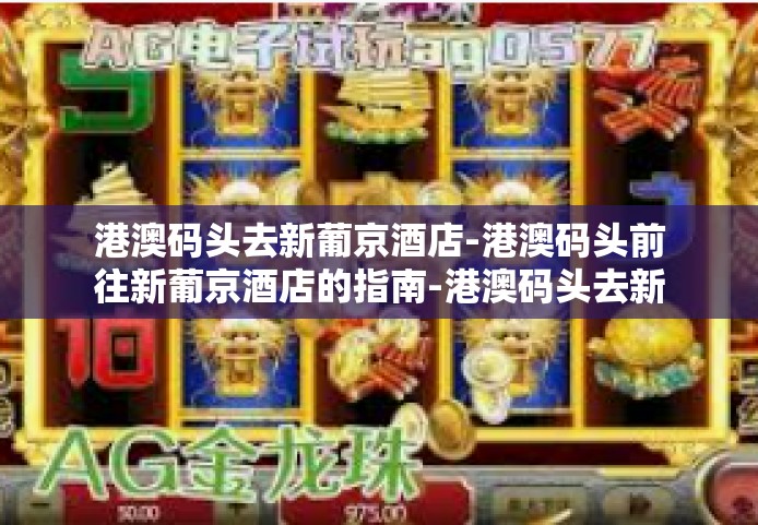 港澳码头去新葡京酒店-港澳码头前往新葡京酒店的指南-港澳码头去新葡京酒店