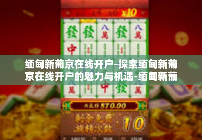 缅甸新葡京在线开户-探索缅甸新葡京在线开户的魅力与机遇-缅甸新葡京在线开户