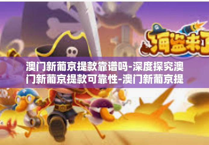 澳门新葡京提款靠谱吗-深度探究澳门新葡京提款可靠性-澳门新葡京提款靠谱吗