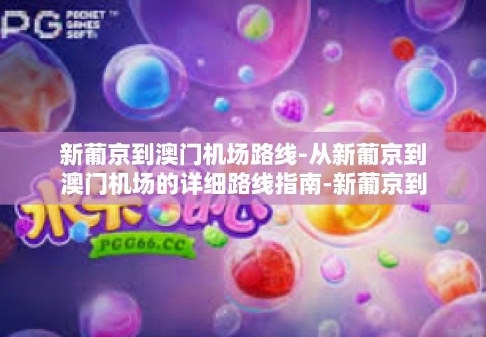 新葡京到澳门机场路线-从新葡京到澳门机场的详细路线指南-新葡京到澳门机场路线
