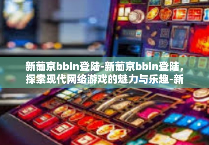 新葡京bbin登陆-新葡京bbin登陆，探索现代网络游戏的魅力与乐趣-新葡京bbin登陆