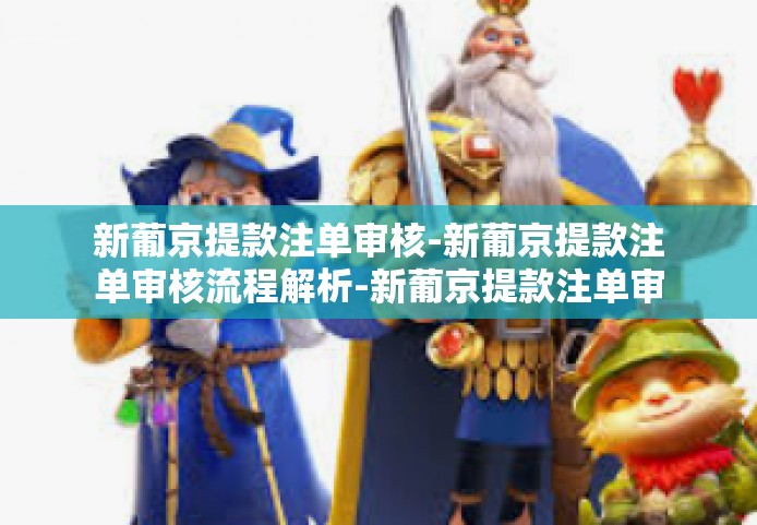 新葡京提款注单审核-新葡京提款注单审核流程解析-新葡京提款注单审核