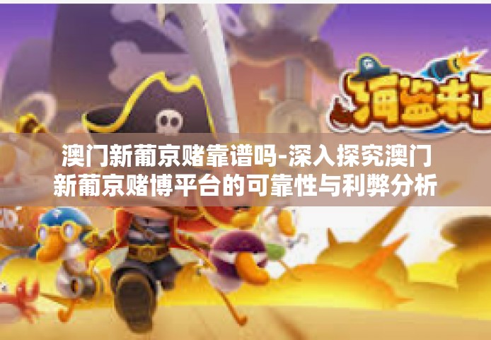 澳门新葡京赌靠谱吗-深入探究澳门新葡京赌博平台的可靠性与利弊分析-澳门新葡京赌靠谱吗