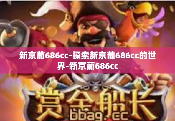 新京葡686cc-探索新京葡686cc的世界-新京葡686cc