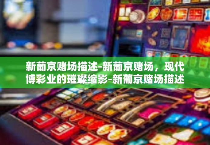 新葡京赌场描述-新葡京赌场，现代博彩业的璀璨缩影-新葡京赌场描述