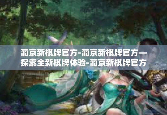 葡京新棋牌官方-葡京新棋牌官方—探索全新棋牌体验-葡京新棋牌官方