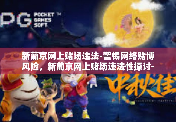 新葡京网上赌场违法-警惕网络赌博风险，新葡京网上赌场违法性探讨-新葡京网上赌场违法