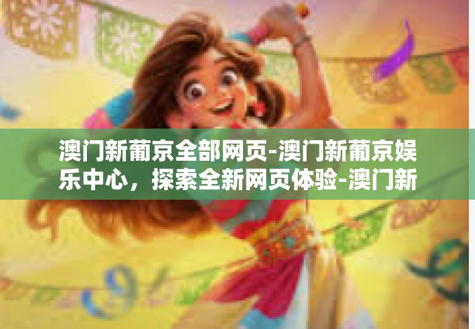 澳门新葡京全部网页-澳门新葡京娱乐中心，探索全新网页体验-澳门新葡京全部网页