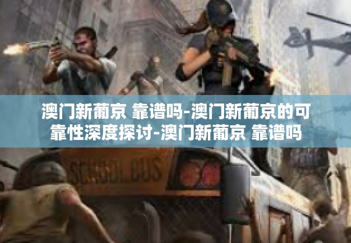 澳门新葡京 靠谱吗-澳门新葡京的可靠性深度探讨-澳门新葡京 靠谱吗