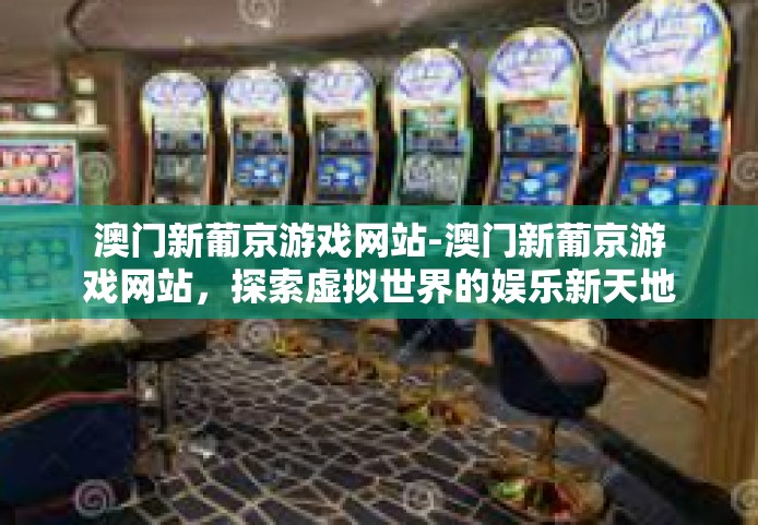 澳门新葡京游戏网站-澳门新葡京游戏网站，探索虚拟世界的娱乐新天地-澳门新葡京游戏网站
