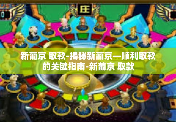 新葡京 取款-揭秘新葡京—顺利取款的关键指南-新葡京 取款
