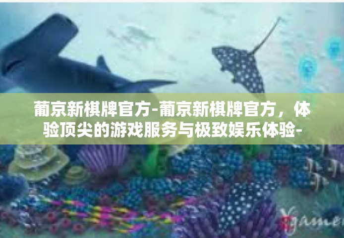 葡京新棋牌官方-葡京新棋牌官方，体验顶尖的游戏服务与极致娱乐体验-葡京新棋牌官方