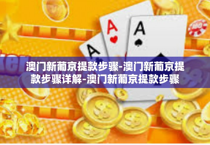 澳门新葡京提款步骤-澳门新葡京提款步骤详解-澳门新葡京提款步骤