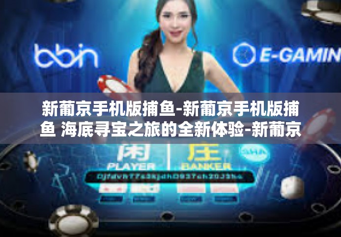 新葡京手机版捕鱼-新葡京手机版捕鱼 海底寻宝之旅的全新体验-新葡京手机版捕鱼