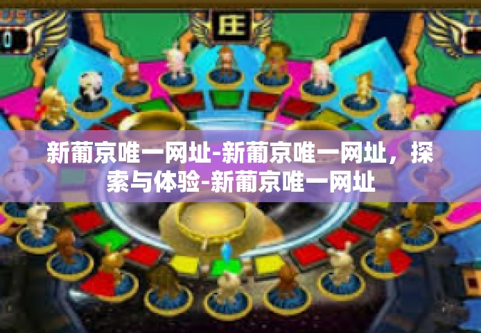 新葡京唯一网址-新葡京唯一网址，探索与体验-新葡京唯一网址
