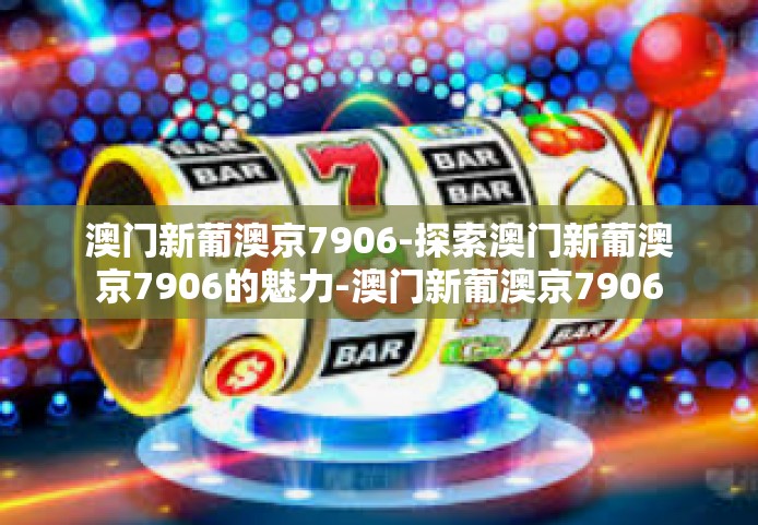 澳门新葡澳京7906-探索澳门新葡澳京7906的魅力-澳门新葡澳京7906
