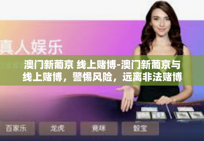 澳门新葡京 线上赌博-澳门新葡京与线上赌博，警惕风险，远离非法赌博-澳门新葡京 线上赌博